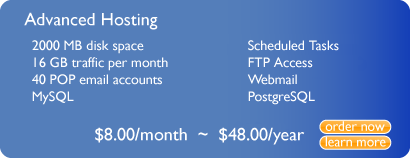 Advanced
		 2000 MB disk space
		 16 GB traffic per month
		 40 POP email accounts
		 MySQL
		 PostgreSQL
		 $100.00/year